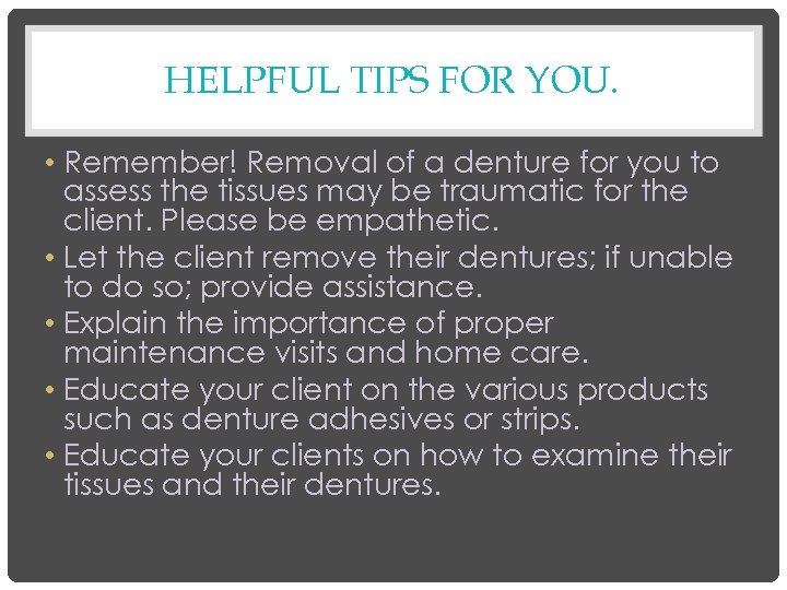 HELPFUL TIPS FOR YOU. • Remember! Removal of a denture for you to assess