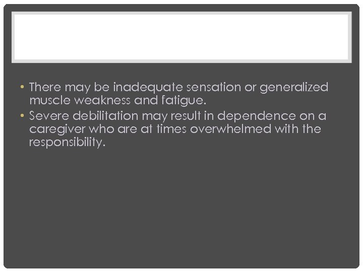  • There may be inadequate sensation or generalized muscle weakness and fatigue. •
