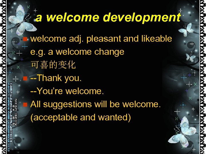 a welcome development welcome adj. pleasant and likeable e. g. a welcome change 可喜的变化