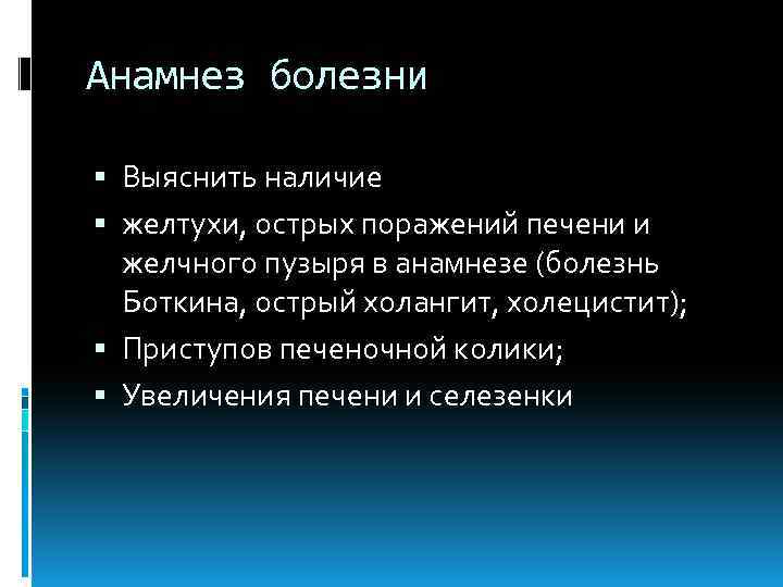 Анамнез болезни Выяснить наличие желтухи, острых поражений печени и желчного пузыря в анамнезе (болезнь