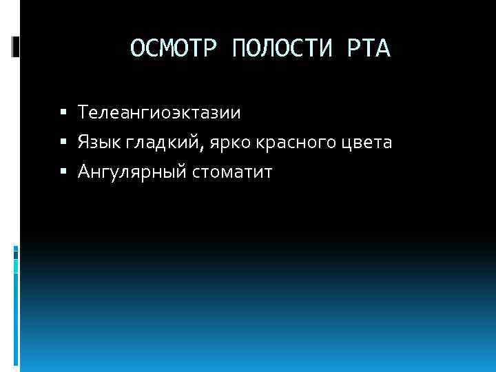 ОСМОТР ПОЛОСТИ РТА Телеангиоэктазии Язык гладкий, ярко красного цвета Ангулярный стоматит 