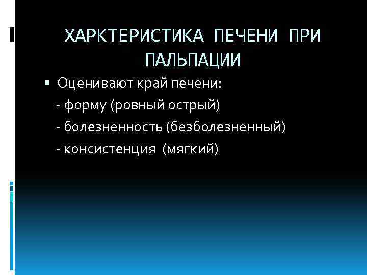 ХАРКТЕРИСТИКА ПЕЧЕНИ ПРИ ПАЛЬПАЦИИ Оценивают край печени: - форму (ровный острый) - болезненность (безболезненный)