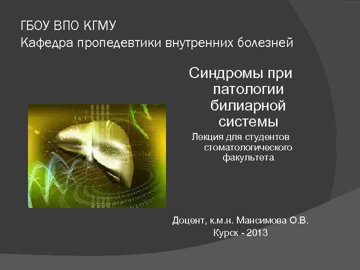ГБОУ ВПО КГМУ Кафедра пропедевтики внутренних болезней Синдромы при патологии билиарной системы Лекция для