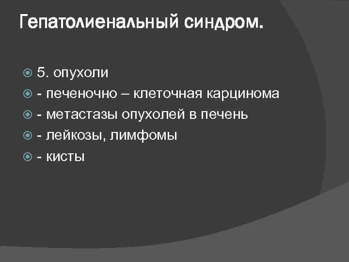 Гепатолиенальный синдром. 5. опухоли - печеночно – клеточная карцинома - метастазы опухолей в печень