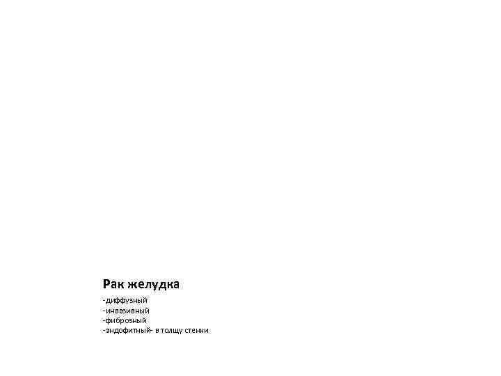 Рак желудка -диффузный -инвазивный -фиброзный -эндофитный- в толщу стенки 