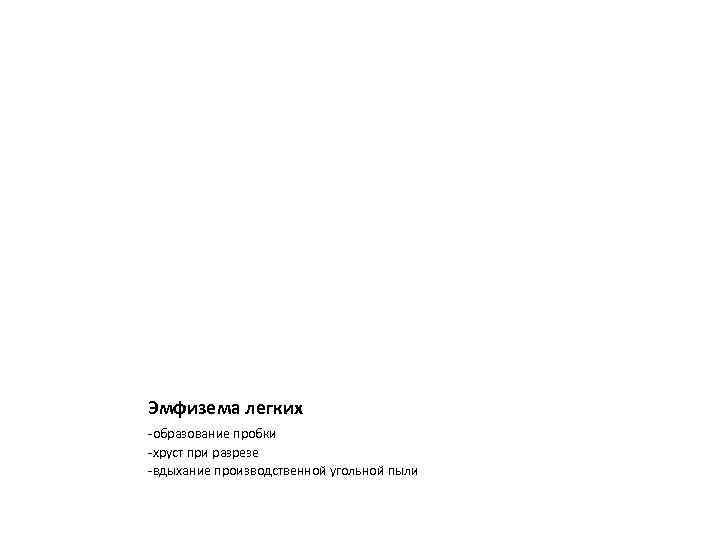 Эмфизема легких -образование пробки -хруст при разрезе -вдыхание производственной угольной пыли 
