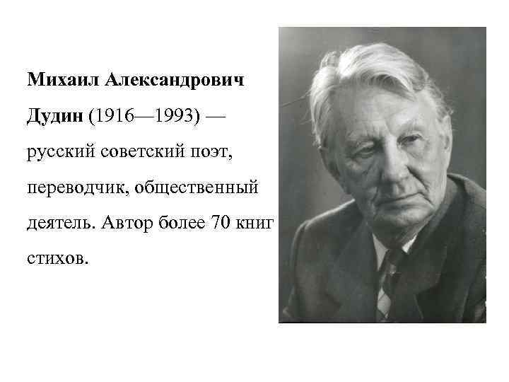 Михаил Александрович Дудин (1916— 1993) — русский советский поэт, переводчик, общественный деятель. Автор более