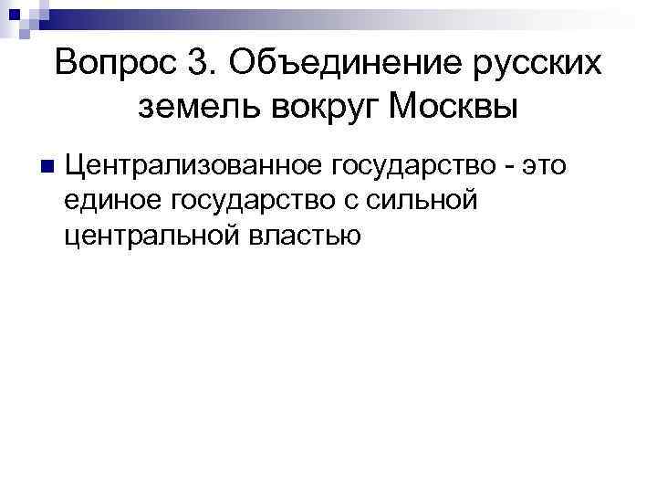 Вопрос 3. Объединение русских земель вокруг Москвы n Централизованное государство - это единое государство