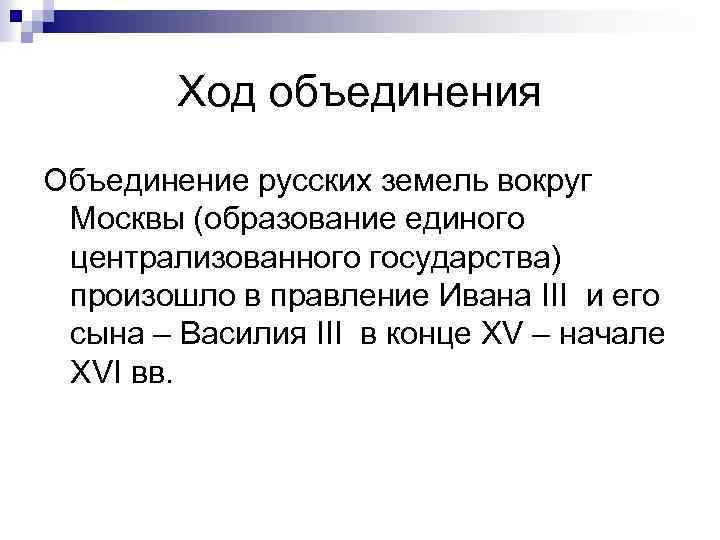 Ход объединения Объединение русских земель вокруг Москвы (образование единого централизованного государства) произошло в правление