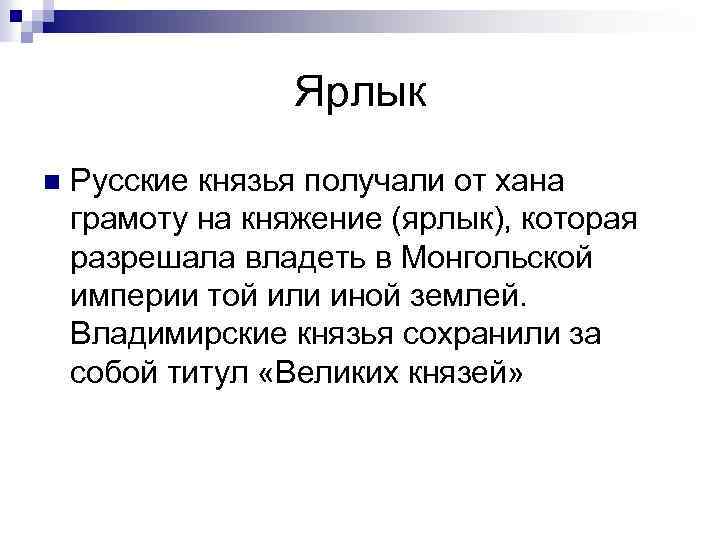 Ярлык n Русские князья получали от хана грамоту на княжение (ярлык), которая разрешала владеть