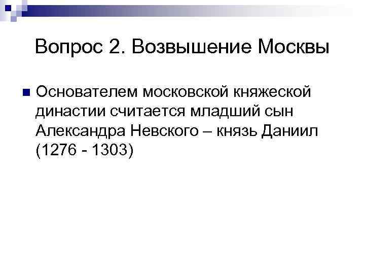 Вопрос 2. Возвышение Москвы n Основателем московской княжеской династии считается младший сын Александра Невского