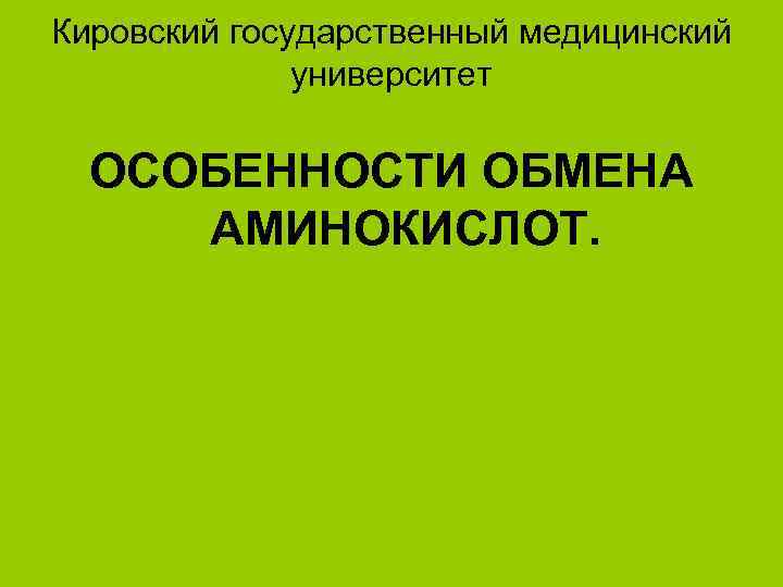 Кировский государственный медицинский университет ОСОБЕННОСТИ ОБМЕНА АМИНОКИСЛОТ. 