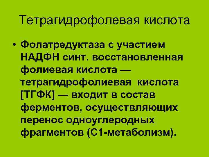 Тетрагидрофолевая кислота • Фолатредуктаза с участием НАДФН синт. восстановленная фолиевая кислота — тетрагидрофолиевая кислота