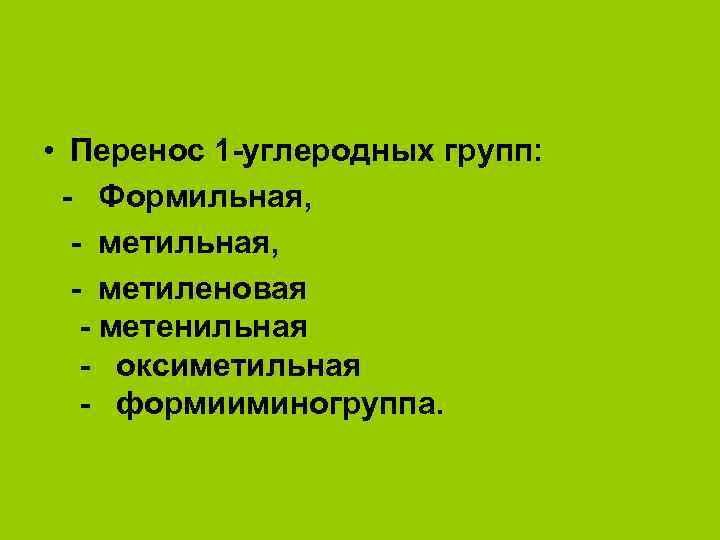  • Перенос 1 -углеродных групп: - Формильная, - метиленовая - метенильная - оксиметильная