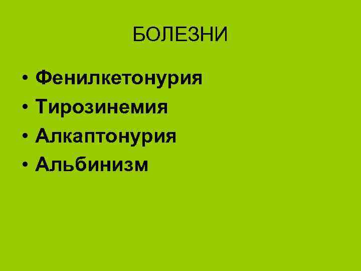 БОЛЕЗНИ • • Фенилкетонурия Тирозинемия Алкаптонурия Альбинизм 