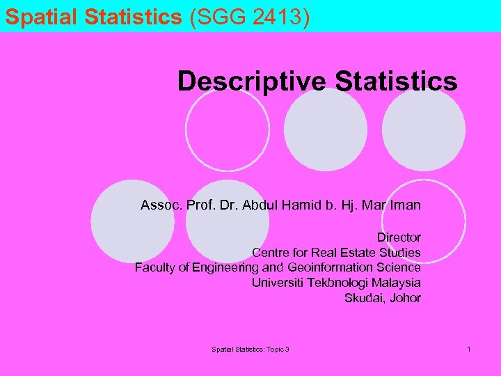 Spatial Statistics (SGG 2413) Descriptive Statistics Assoc. Prof. Dr. Abdul Hamid b. Hj. Mar