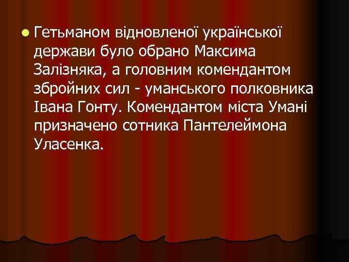 l Гетьманом відновленої української держави було обрано Максима Залізняка, а головним комендантом збройних сил
