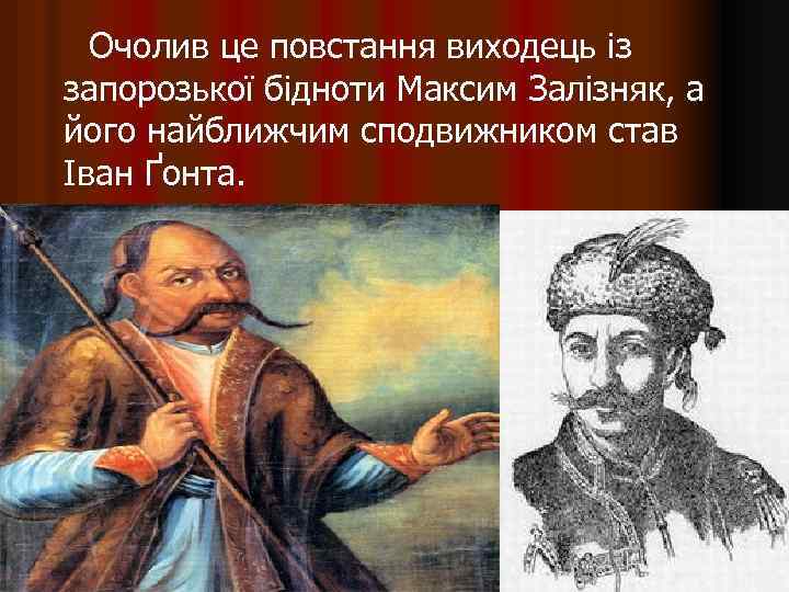 Очолив це повстання виходець із запорозької бідноти Максим Залізняк, а його найближчим сподвижником став