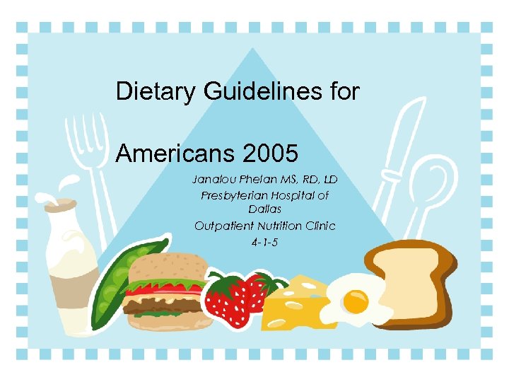 Dietary Guidelines for Americans 2005 Janalou Phelan MS, RD, LD Presbyterian Hospital of Dallas