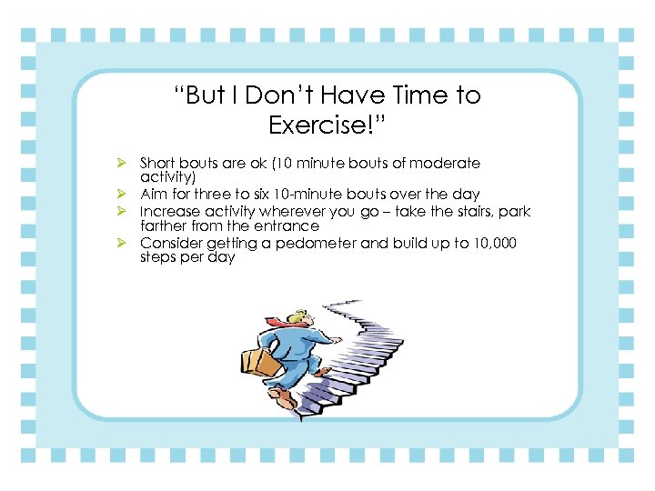 “But I Don’t Have Time to Exercise!” Ø Short bouts are ok (10 minute