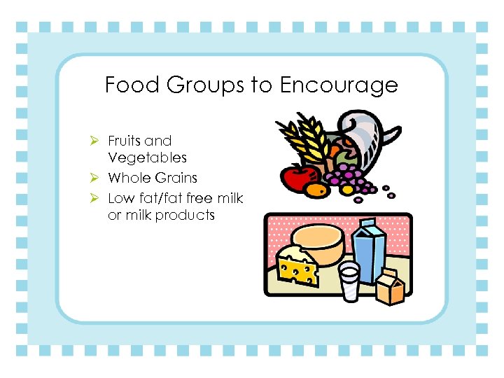 Food Groups to Encourage Ø Fruits and Vegetables Ø Whole Grains Ø Low fat/fat