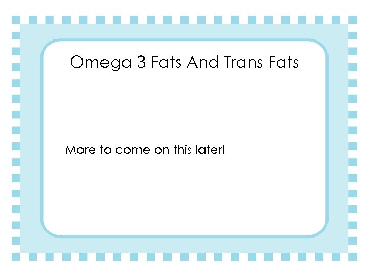 Omega 3 Fats And Trans Fats More to come on this later! 