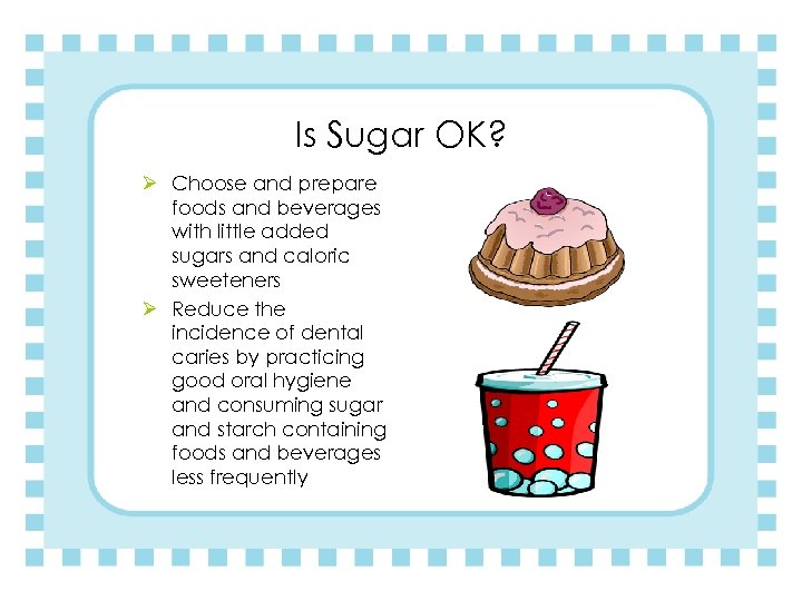 Is Sugar OK? Ø Choose and prepare foods and beverages with little added sugars
