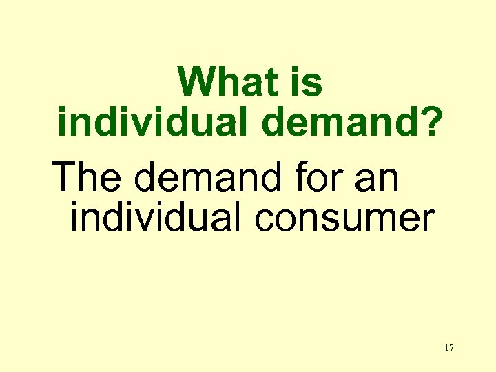 What is individual demand? The demand for an individual consumer 17 