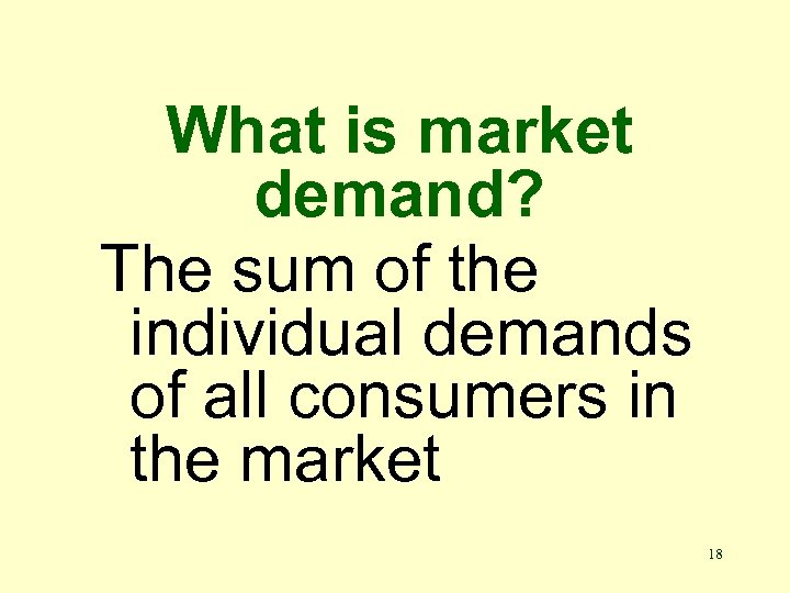 What is market demand? The sum of the individual demands of all consumers in