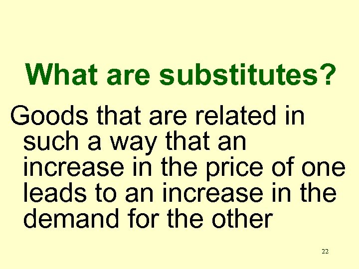 What are substitutes? Goods that are related in such a way that an increase