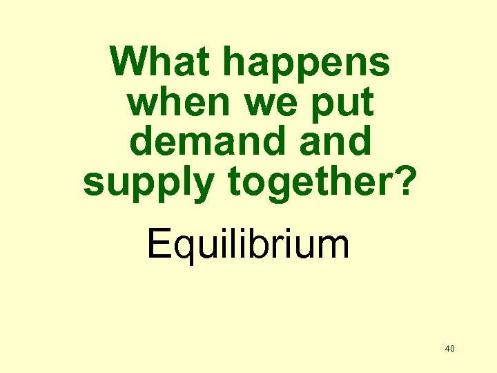 What happens when we put demand supply together? Equilibrium 40 