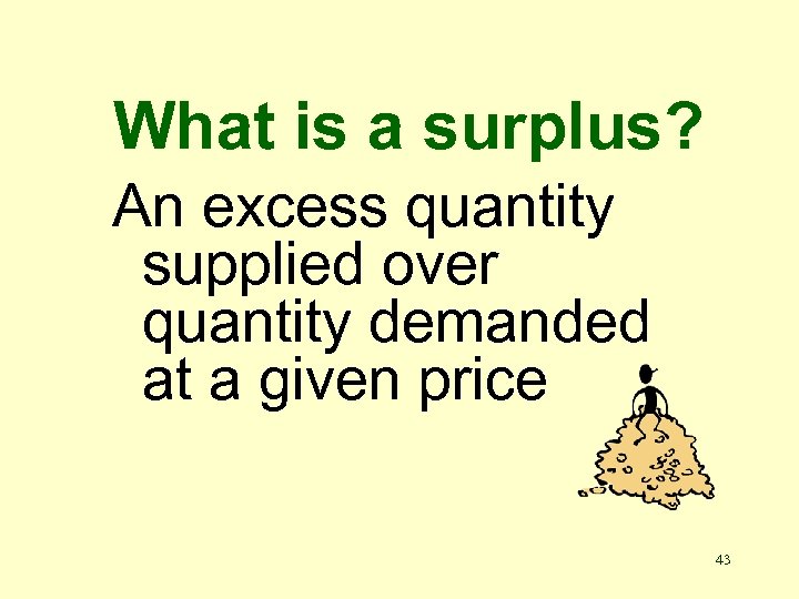 What is a surplus? An excess quantity supplied over quantity demanded at a given
