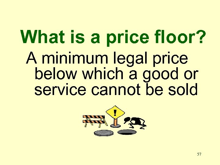 What is a price floor? A minimum legal price below which a good or
