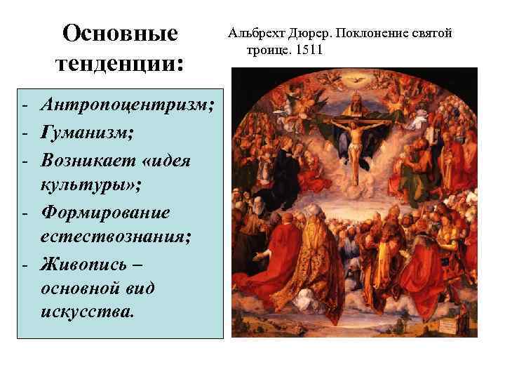 Основные тенденции: - Антропоцентризм; - Гуманизм; - Возникает «идея культуры» ; - Формирование естествознания;
