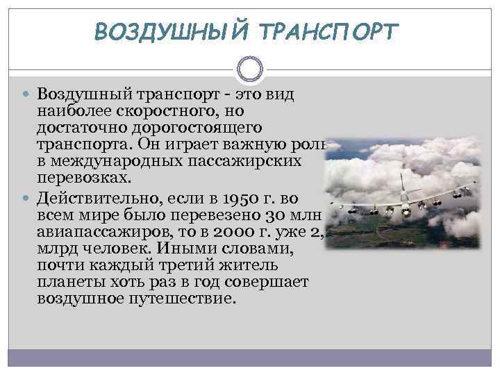 ВОЗДУШНЫЙ ТРАНСПОРТ Воздушный транспорт - это вид наиболее скоростного, но достаточно дорогостоящего транспорта. Он