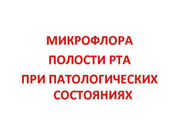 МИКРОФЛОРА ПОЛОСТИ РТА ПРИ ПАТОЛОГИЧЕСКИХ СОСТОЯНИЯХ 