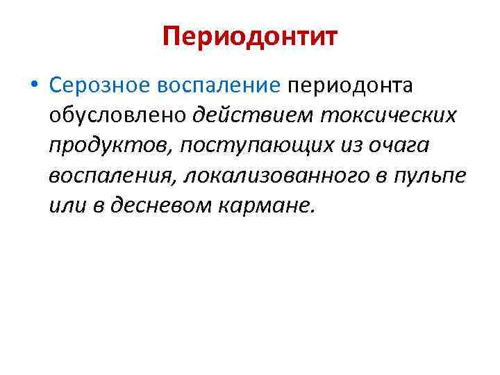 Периодонтит • Серозное воспаление периодонта обусловлено действием токсических продуктов, поступающих из очага воспаления, локализованного