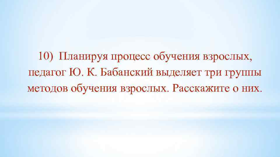 10) Планируя процесс обучения взрослых, педагог Ю. К. Бабанский выделяет три группы методов обучения