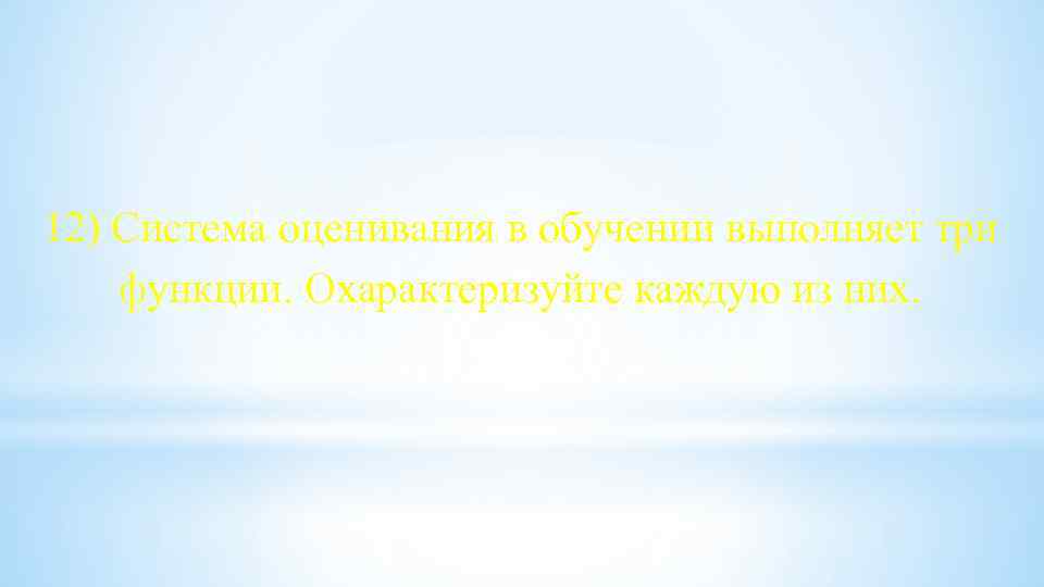 12) Система оценивания в обучении выполняет три функции. Охарактеризуйте каждую из них. 