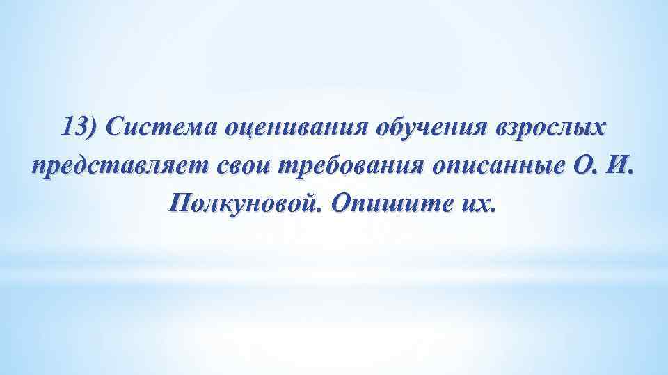 13) Система оценивания обучения взрослых представляет свои требования описанные О. И. Полкуновой. Опишите их.