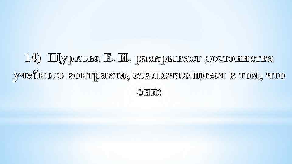 14) Щуркова Е. И. раскрывает достоинства учебного контракта, заключающиеся в том, что они: 