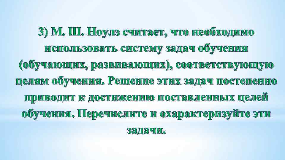 3) М. Ш. Ноулз считает, что необходимо использовать систему задач обучения (обучающих, развивающих), соответствующую