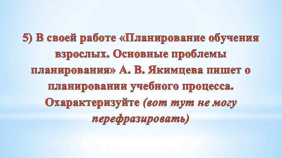 5) В своей работе «Планирование обучения взрослых. Основные проблемы планирования» А. В. Якимцева пишет