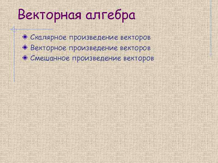 Векторная алгебра Скалярное произведение векторов Векторное произведение векторов Смешанное произведение векторов 