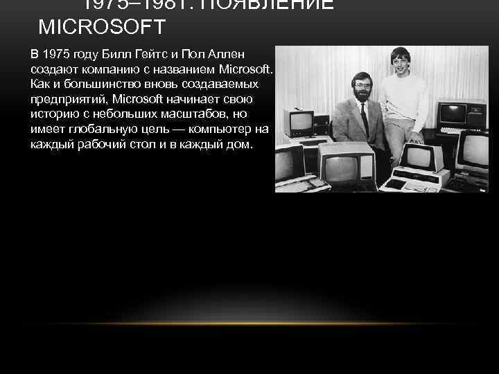 1975– 1981: ПОЯВЛЕНИЕ MICROSOFT В 1975 году Билл Гейтс и Пол Аллен создают компанию