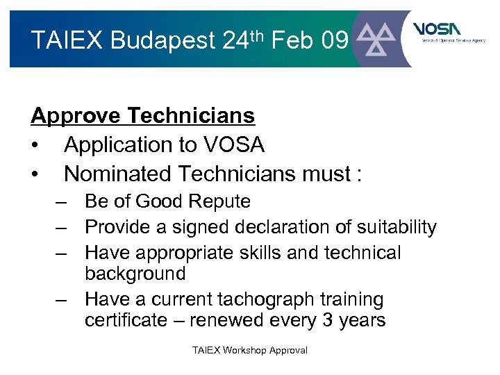 TAIEX Budapest 24 th Feb 09 Approve Technicians • Application to VOSA • Nominated