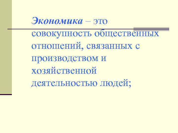 Экономика – это совокупность общественных отношений, связанных с производством и хозяйственной деятельностью людей; 