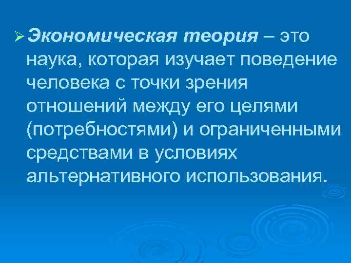 Ø Экономическая теория – это наука, которая изучает поведение человека с точки зрения отношений