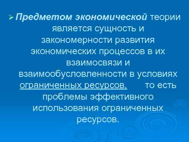 Ø Предметом экономической теории является сущность и закономерности развития экономических процессов в их взаимосвязи