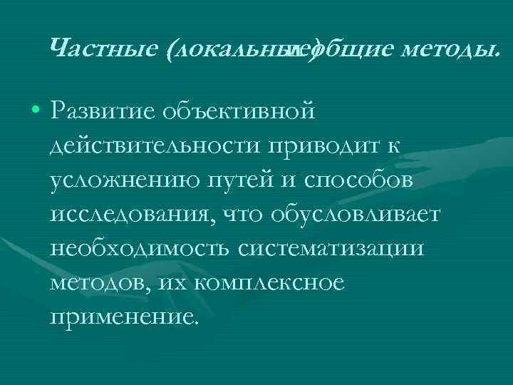 Частные (локальные) и общие методы. • Развитие объективной действительности приводит к усложнению путей и